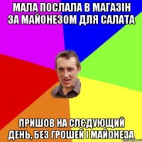 Мала послала в магазін за майонезом для салата пришов на слєдующий день, без грошей і майонеза