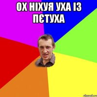 Ох ніхуя уха із пєтуха 