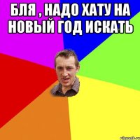 Бля , надо хату на новый год искать 