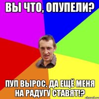 Вы что, опупели? Пуп вырос, да ещё меня на радугу ставят!?