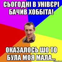 Сьогодні в унівєрі бачив Хоббіта! оказалось шо то була моя мала...