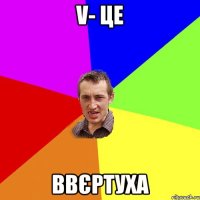 V- це ввєртуха