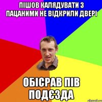 пішов калядувати з пацаними не відкрили двері Обісрав пів подєзда