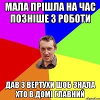 мала прішла на час позніше з роботи дав з вертухи шоб знала хто в домі главний