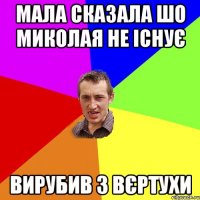 МАЛА СКАЗАЛА ШО МИКОЛАЯ НЕ ІСНУЄ ВИРУБИВ З ВЄРТУХИ