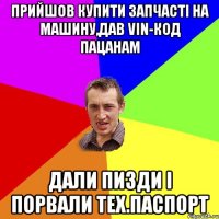 Прийшов купити запчасті на машину,дав Vin-код пацанам Дали пизди і порвали тех.паспорт