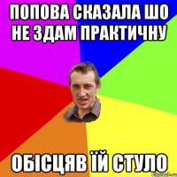 Попова сказала шо не здам практичну обісцяв їй стуло