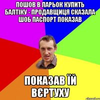 пошов в ларьок купить балтіку - продавщиця сказала шоб паспорт показав показав їй вєртуху