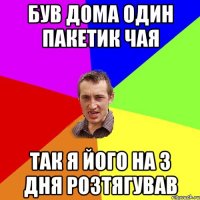 Був дома один пакетик чая Так я його на 3 дня розтягував