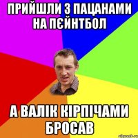 прийшли з пацанами на пєйнтбол а Валік кірпічами бросав