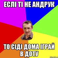 еслі ті не андрук то сіді дома іграй в доту