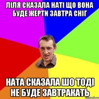 ліля сказала наті що вона буде жерти завтра сніг ната сказала шо тоді не буде завтракать