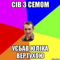 Сів з Семом Уєбав юліка вертухою