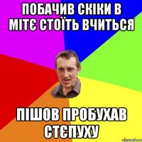 Побачив скіки в МІТє стоїть вчиться пішов пробухав стєпуху