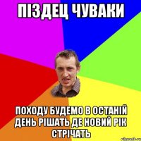 Піздец чуваки походу будемо в останій день рішать де новий рік стрічать