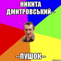 Никита Дмитровський-- --ПУШОК--