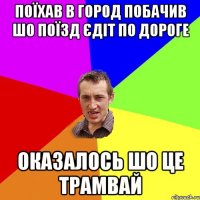 Поїхав в город побачив шо поїзд єдіт по дороге Оказалось шо це трамвай