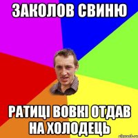 заколов свиню ратиці вовкі отдав на холодець