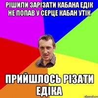 Рішили зарізати кабана Едік не попав у серце кабан утік прийшлось різати Едіка