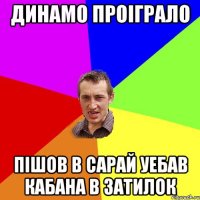 Динамо проіграло Пішов в сарай уебав кабана в затилок