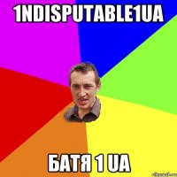 1nDiSpUtaBle1ua Батя 1 ua