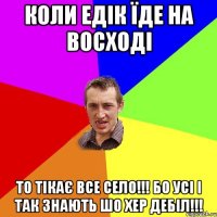 коли Едік їде на восході то тікає все село!!! бо усі і так знають шо хер дебіл!!!