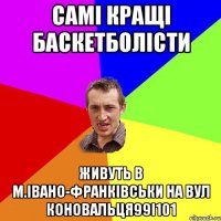 самі кращі баскетболісти живуть в м.івано-франківськи на вул коновальця99і101