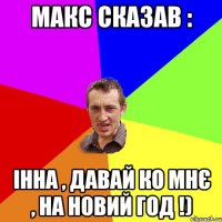 Макс сказав : Інна , давай ко мнє , на новий год !)