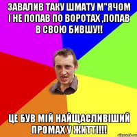 Завалив таку шмату м"ячом і не попав по воротах ,попав в свою бившу!! Це був мій найщасливіший промах у житті!!!