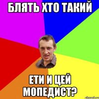 блять хто такий ети и цей мопедист?