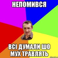 непомився всі думали шо мух травлять