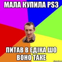 Мала Купила Ps3 Питав в Едіка шо воно таке