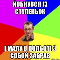 Йобнувся із ступеньок І малу в польоті з собой забрав