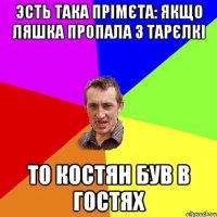 эсть така прімєта: якщо ляшка пропала з тарєлкі то Костян був в гостях