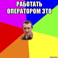 Работать оператором это 