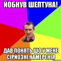 Йобнув шептуна! Дав понять шо у мене сірйозні намеренія