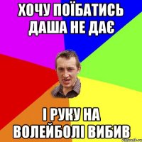 хочу поїбатись Даша не дає і руку на волейболі вибив