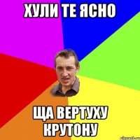 Хули те ясно Ща вертуху крутону