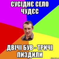 Сусіднє село чудєс двічі був - тричі пиздили