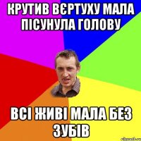 крутив вєртуху мала пісунула голову всі живі мала без зубів