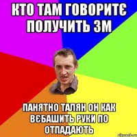 кто там говоритє получить ЗМ панятно талян он как вєбашить руки по отпадають