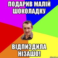 ПОДАРИВ МАЛІЙ ШОКОЛАДКУ ВІДПИЗДИЛА НІЗАШО!