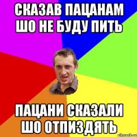 Сказав пацанам шо не буду пить Пацани сказали шо отпиздять