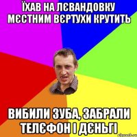 їхав на лєвандовку мєстним вєртухи крутить вибили зуба, забрали телєфон і дєньгі