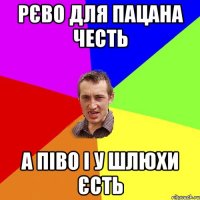 Рєво для пацана честь А піво і у шлюхи єсть