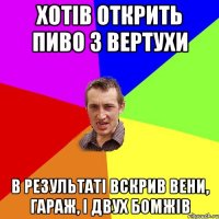 Хотів открить пиво з вертухи в результаті вскрив вени, гараж, і двух бомжів