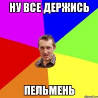 ну все держись пельмень