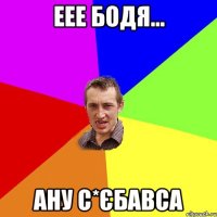 еее Бодя... ану с*єбавса