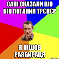 сані сказали шо він поганий трєнєр я пішов разбираця