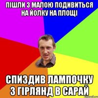 пішли з малою подивиться на йолку на площі спиздив лампочку з гірлянд в сарай